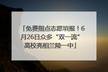 免费指点志愿填报！6月26日众多“双一流”高校亮相兰陵一中